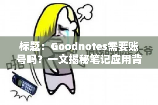 标题:Goodnotes需要账号吗?一文揭秘笔记应用背后的真相 标题:Goodnotes需要账号吗?一文揭秘笔记应用背后的真相