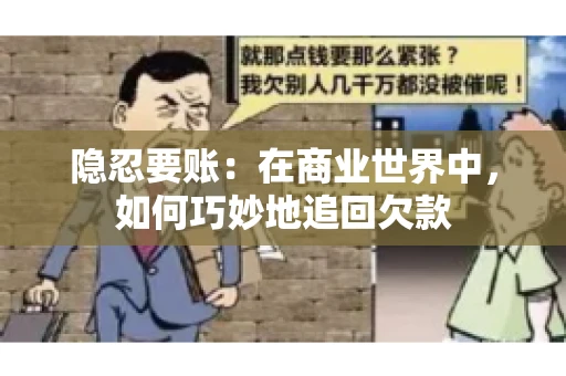 隐忍要账：在商业世界中，如何巧妙地追回欠款