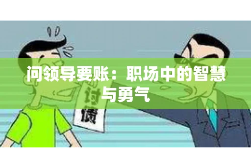 问领导要账：职场中的智慧与勇气