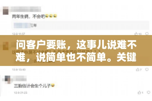 问客户要账，这事儿说难不难，说简单也不简单。关键是要掌握一些技巧，让整个要账过程既不伤和气，又能顺利收回款项。今天，我就来跟大家聊聊这个话题，希望能给大家带来一些实用的建议。