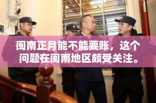 闽南正月能不能要账，这个问题在闽南地区颇受关注。正月，对于闽南人来说，是喜庆、团圆的时刻，那么在这个时候，能不能向他人追讨债务呢？下面，我们就来聊聊这个话题。
