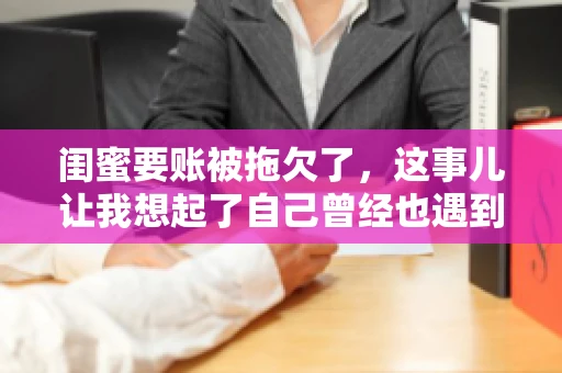 闺蜜要账被拖欠了，这事儿让我想起了自己曾经也遇到过类似的情况。咱们就来聊聊这个话题，看看遇到闺蜜要账被拖欠了，我们该怎么办。