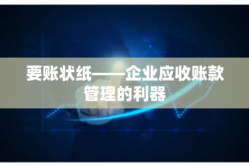 要账状纸——企业应收账款管理的利器 要账状纸——企业应收账款管理的利器