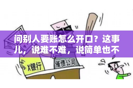 问别人要账怎么开口?这事儿,说难不难,说简单也不简单。咱们得讲究个策略,得让人家心甘情愿地把钱给你。下面,我就来跟大家聊聊这个话题,希望能帮到那些正在为要账头疼的朋友们。 问别人要账怎么开口?这事儿,说难不难,说简单也不简单。咱们得讲究个策略,得让人家心甘情愿地把钱给你。下面,我就来跟大家聊聊这个话题,希望能帮到那些正在为要账头疼的朋友们。