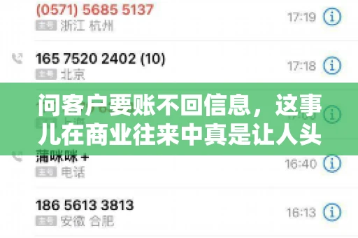 问客户要账不回信息,这事儿在商业往来中真是让人头疼。咱们聊聊这个话题,看看怎么应对这种情况。 问客户要账不回信息,这事儿在商业往来中真是让人头疼。咱们聊聊这个话题,看看怎么应对这种情况。