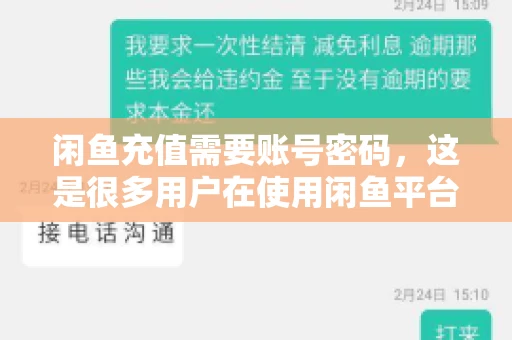 闲鱼充值需要账号密码,这是很多用户在使用闲鱼平台时都会遇到的问题。今天,我就来和大家聊聊这个话题,希望能帮助大家更好地了解闲鱼充值的相关事宜。 闲鱼充值需要账号密码,这是很多用户在使用闲鱼平台时都会遇到的问题。今天,我就来和大家聊聊这个话题,希望能帮助大家更好地了解闲鱼充值的相关事宜。