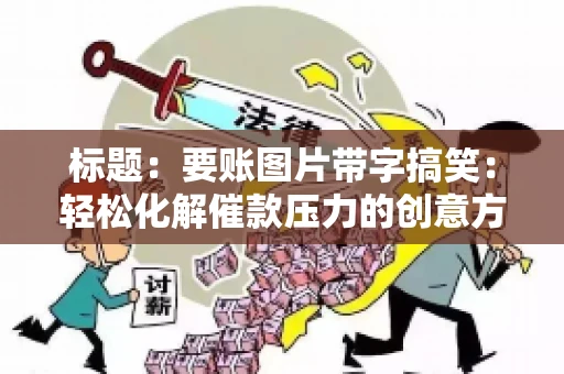 标题:要账图片带字搞笑:轻松化解催款压力的创意方式 标题:要账图片带字搞笑:轻松化解催款压力的创意方式