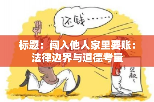 标题：闯入他人家里要账：法律边界与道德考量