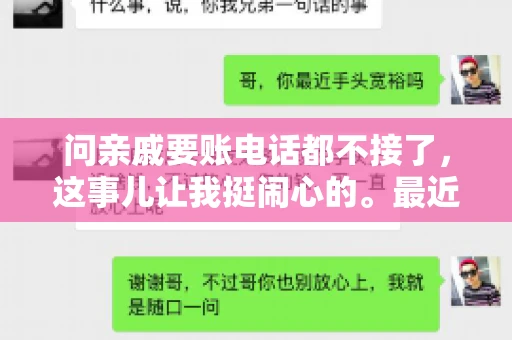 问亲戚要账电话都不接了，这事儿让我挺闹心的。最近，我遇到了一个棘手的问题，那就是向亲戚要账，结果电话都不接了。这让我不禁想起了生活中那些让人头疼的债务问题，以及如何妥善处理这些关系。下面，我就来和大家聊聊这个话题。