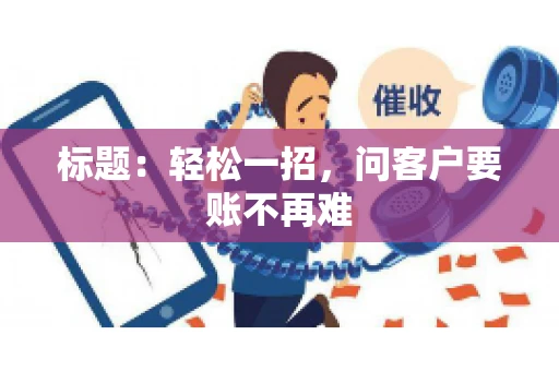 标题：轻松一招，问客户要账不再难