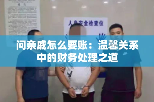 问亲戚怎么要账：温馨关系中的财务处理之道
