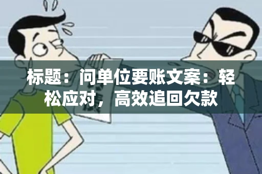 标题：问单位要账文案：轻松应对，高效追回欠款