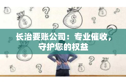 长治要账公司:专业催收,守护您的权益 长治要账公司:专业催收,守护您的权益