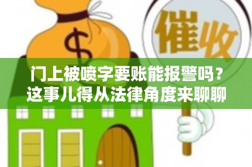 门上被喷字要账能报警吗？这事儿得从法律角度来聊聊
