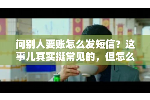 问别人要账怎么发短信？这事儿其实挺常见的，但怎么发得既得体又有效，还真得讲究点门道。咱们就来聊聊这个话题，希望能帮到你。