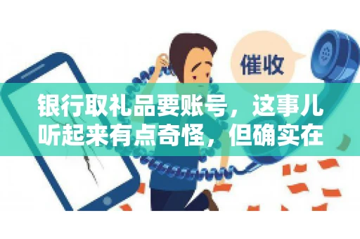 银行取礼品要账号,这事儿听起来有点奇怪,但确实在生活中时有发生。最近,就有朋友问我,为什么银行在取礼品时需要提供账号信息。这让我想起了自己之前的一次经历,于是决定和大家聊聊这个话题。 银行取礼品要账号,这事儿听起来有点奇怪,但确实在生活中时有发生。最近,就有朋友问我,为什么银行在取礼品时需要提供账号信息。这让我想起了自己之前的一次经历,于是决定和大家聊聊这个话题。