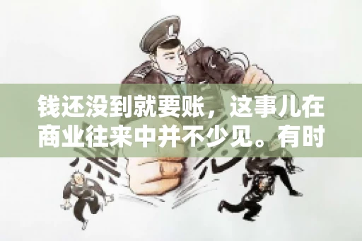 钱还没到就要账，这事儿在商业往来中并不少见。有时候，一笔交易已经谈妥，但资金尚未到位，这时候就要账，确实让人头疼。今天，咱们就来聊聊这个话题，看看在钱还没到的情况下，如何妥善处理要账的问题。