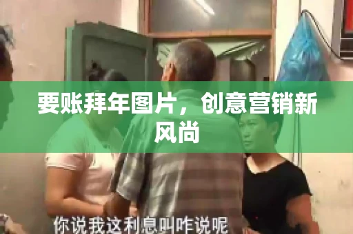 要账拜年图片,创意营销新风尚 要账拜年图片,创意营销新风尚