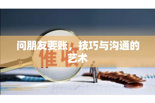 问朋友要账，技巧与沟通的艺术