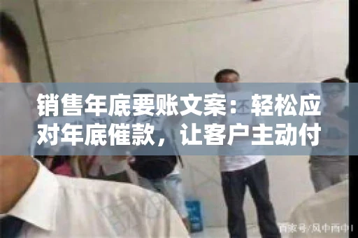 销售年底要账文案:轻松应对年底催款,让客户主动付款 销售年底要账文案:轻松应对年底催款,让客户主动付款