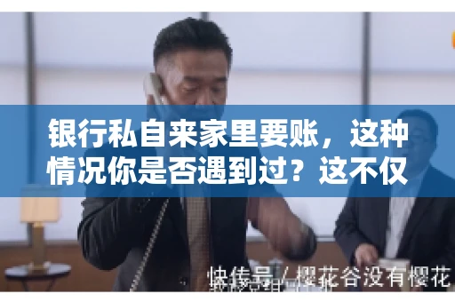银行私自来家里要账，这种情况你是否遇到过？这不仅仅是一个法律问题，更涉及到我们每个人的日常生活。今天，我们就来聊聊这个话题，看看银行私自来家里要账的原因、法律依据以及我们该如何应对。