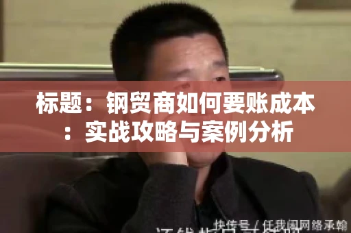 标题：钢贸商如何要账成本：实战攻略与案例分析