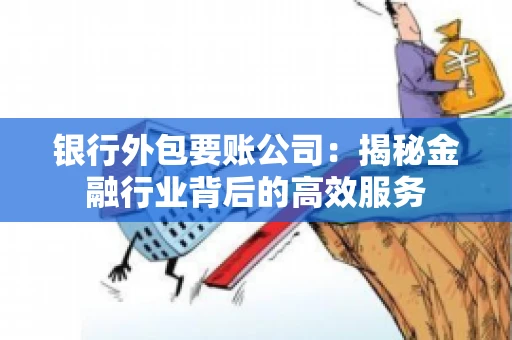 银行外包要账公司：揭秘金融行业背后的高效服务