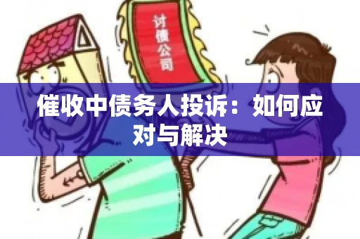 催收中债务人投诉：如何应对与解决