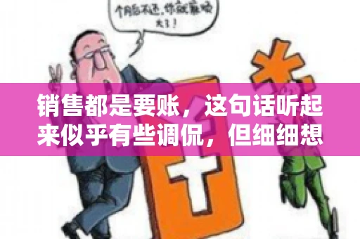 销售都是要账，这句话听起来似乎有些调侃，但细细想来，其中却蕴含着销售的艰辛与无奈。在销售行业中，要账确实是一项不可或缺的工作，它不仅考验着销售人员的沟通技巧，更考验着他们的耐心和毅力。今天，我们就来聊聊销售与要账的那些事儿。