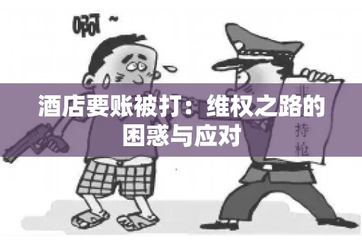 酒店要账被打：维权之路的困惑与应对