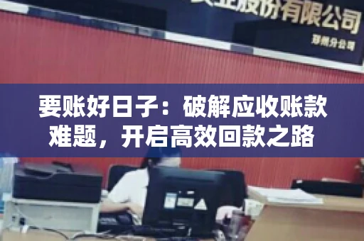 要账好日子:破解应收账款难题,开启高效回款之路 要账好日子:破解应收账款难题,开启高效回款之路