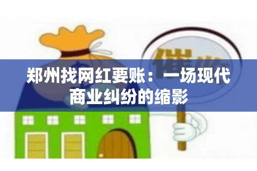 郑州找网红要账：一场现代商业纠纷的缩影