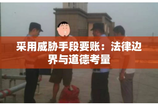采用威胁手段要账：法律边界与道德考量