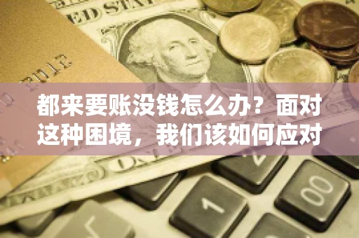 都来要账没钱怎么办？面对这种困境，我们该如何应对呢？首先，我们要明确一点，债务问题并非无解，关键在于我们如何去面对和解决。下面，我就从几个方面来和大家聊聊这个问题。