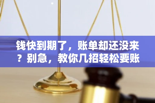 钱快到期了,账单却还没来?别急,教你几招轻松要账单! 钱快到期了,账单却还没来?别急,教你几招轻松要账单!
