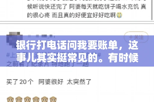 银行打电话问我要账单，这事儿其实挺常见的。有时候，接到银行的电话，一开口就是询问账单，心里难免会有些疑惑。今天，我就来和大家聊聊这个话题，希望能帮到那些和我一样，接到银行电话询问账单的朋友们。