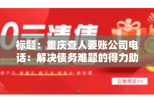 标题：重庆查人要账公司电话：解决债务难题的得力助手