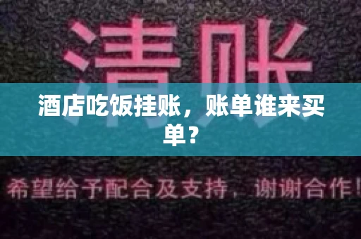 酒店吃饭挂账，账单谁来买单？