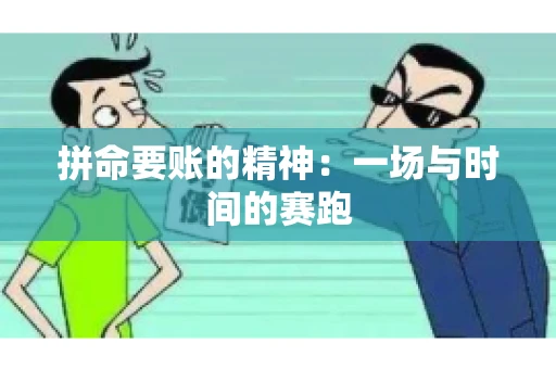 拼命要账的精神:一场与时间的赛跑 拼命要账的精神:一场与时间的赛跑