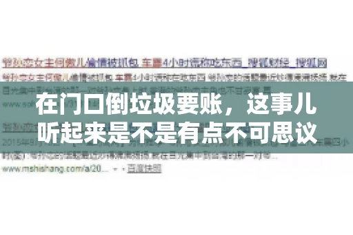 在门口倒垃圾要账,这事儿听起来是不是有点不可思议?但事实上,这确实是一些小区居民生活中可能遇到的问题。今天,我们就来聊聊这个话题,看看这背后到底隐藏着哪些问题,以及我们该如何应对。 在门口倒垃圾要账,这事儿听起来是不是有点不可思议?但事实上,这确实是一些小区居民生活中可能遇到的问题。今天,我们就来聊聊这个话题,看看这背后到底隐藏着哪些问题,以及我们该如何应对。