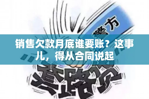 销售欠款月底谁要账？这事儿，得从合同说起