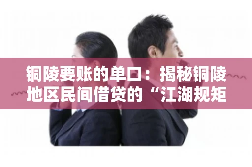 铜陵要账的单口：揭秘铜陵地区民间借贷的“江湖规矩”