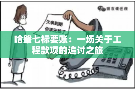 哈肇七标要账：一场关于工程款项的追讨之旅