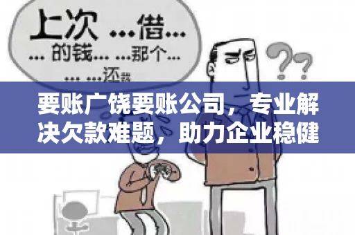 要账广饶要账公司,专业解决欠款难题,助力企业稳健发展 要账广饶要账公司,专业解决欠款难题,助力企业稳健发展