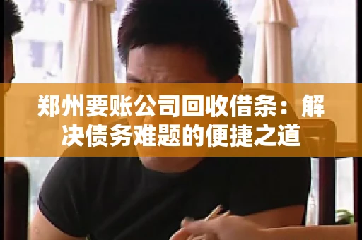 郑州要账公司回收借条：解决债务难题的便捷之道