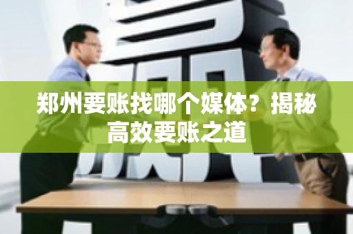 郑州要账找哪个媒体?揭秘高效要账之道 郑州要账找哪个媒体?揭秘高效要账之道
