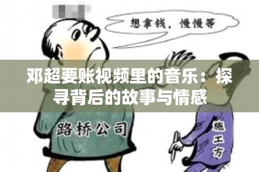 邓超要账视频里的音乐：探寻背后的故事与情感