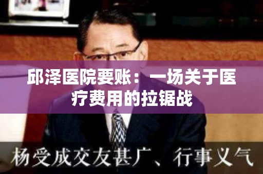 邱泽医院要账：一场关于医疗费用的拉锯战