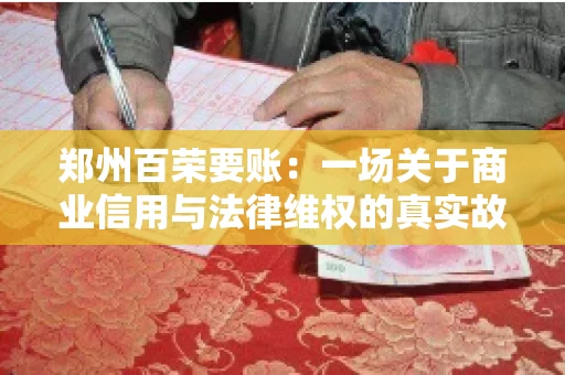 郑州百荣要账：一场关于商业信用与法律维权的真实故事
