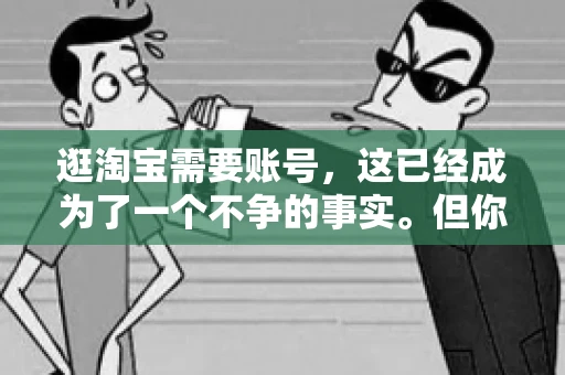 逛淘宝需要账号，这已经成为了一个不争的事实。但你知道吗，这个看似简单的账号背后，其实隐藏着许多有趣的故事和实用的知识。今天，就让我带你一起探索逛淘宝需要账号的奥秘吧。